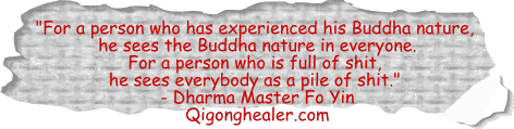 For a person who has experienced his Buddha nature, he sees the Buddha nature in everyone. For a person who is full of shit, he sees everybody as a pile of shit.